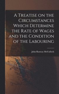 bokomslag A Treatise on the Circumstances Which Determine the Rate of Wages and the Condition of the Labouring