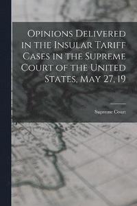 bokomslag Opinions Delivered in the Insular Tariff Cases in the Supreme Court of the United States, May 27, 19