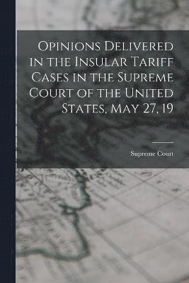 Supreme Court - Opinions Delivered in the Insular Tariff Cases in the Supreme Court of the United States, May 27, 19, Häftad