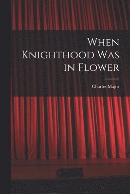 Charles Major - When Knighthood Was in Flower, Häftad