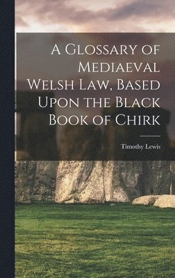 A Glossary of Mediaeval Welsh Law, Based Upon the Black Book of Chirk 1