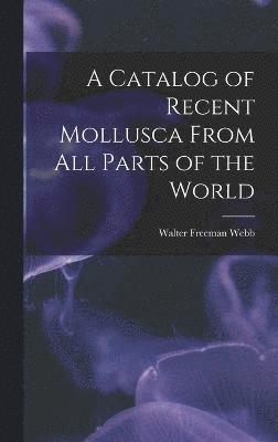 A Catalog of Recent Mollusca From All Parts of the World 1