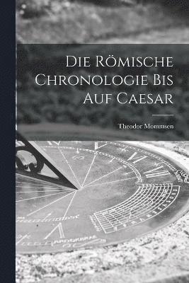 Die Rmische Chronologie bis auf Caesar 1