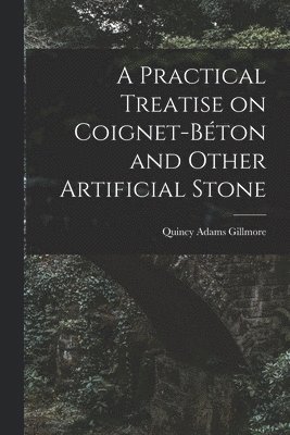 Practical Treatise on Coignet-béton and Other Artificial Stone
