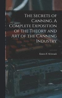 bokomslag The Secrets of Canning. A Complete Exposition of the Theory and Art of the Canning Industry