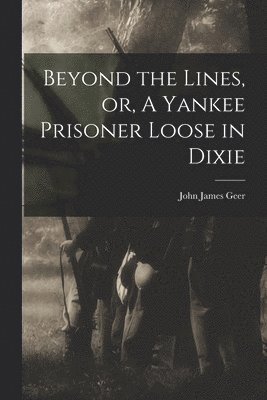 John James Geer - Beyond the Lines, or, A Yankee Prisoner Loose in Dixie, Häftad