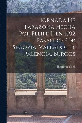 bokomslag Jornada de Tarazona Hecha por Felipe II en 1592 Pasando por Segovia, Valladolid, Palencia, Burgos