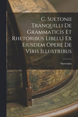 C. Suetonii Tranquilli De Grammaticis et Rhetoribus Libelli ex Eiusdem Opere De Viris Illustribus 1