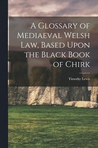 bokomslag A Glossary of Mediaeval Welsh Law, Based Upon the Black Book of Chirk