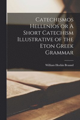 bokomslag Catechismos Hellenios or A Short Catechism Illustrative of the Eton Greek Grammar