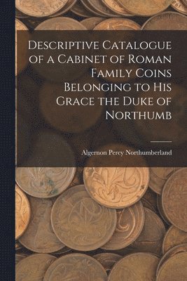 bokomslag Descriptive Catalogue of a Cabinet of Roman Family Coins Belonging to His Grace the Duke of Northumb