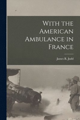 James R Judd, James R. Judd - With the American Ambulance in France, Häftad