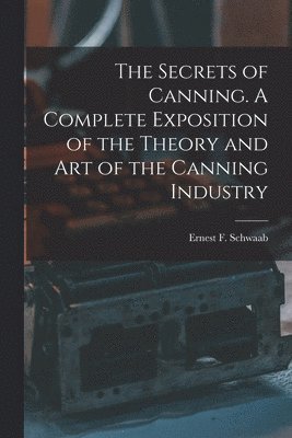 bokomslag The Secrets of Canning. A Complete Exposition of the Theory and Art of the Canning Industry