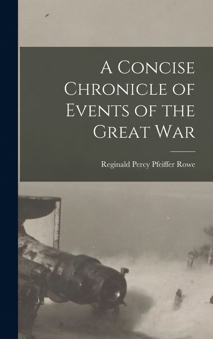 Rowe Reginald Percy Pfeiffer, Rowe, Reginald Percy Pfeiffer - Concise Chronicle of Events of the Great War, Inbunden