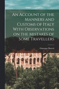 bokomslag An Account of the Manners and Customs of Italy With Observations on the Mistakes of Some Travellers