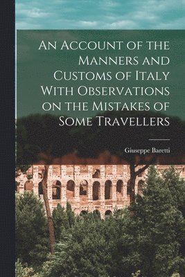 Account of the Manners and Customs of Italy With Observations on the Mistakes of Some Travellers