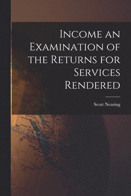 Scott Nearing - Income an Examination of the Returns for Services Rendered, Häftad
