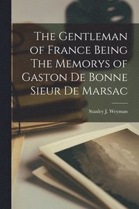 bokomslag The Gentleman of France Being The Memorys of Gaston De Bonne Sieur De Marsac