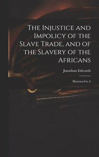 bokomslag The Injustice and Impolicy of the Slave Trade, and of the Slavery of the Africans
