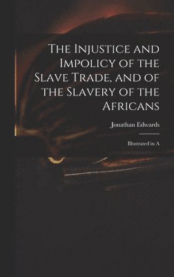 The Injustice and Impolicy of the Slave Trade, and of the Slavery of the Africans 1