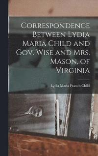 bokomslag Correspondence Between Lydia Maria Child and Gov. Wise and Mrs. Mason, of Virginia