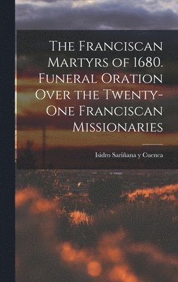 bokomslag Franciscan Martyrs of 1680. Funeral Oration Over the Twenty-One Franciscan Missionaries