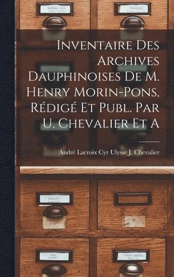 Inventaire des Archives Dauphinoises de m. Henry Morin-Pons, Rdig et Publ. par U. Chevalier et A 1