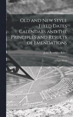 bokomslag Old and new Style Fixed Dates Calendars and the Principles and Results of Emendations; a Paper Read