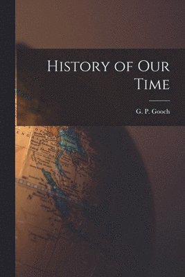 G P Gooch, G. P. Gooch - History of Our Time, Häftad
