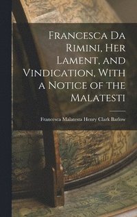 bokomslag Francesca da Rimini, Her Lament, and Vindication, With a Notice of the Malatesti