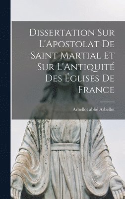 bokomslag Dissertation sur L'Apostolat de Saint Martial et sur L'Antiquit des glises de France