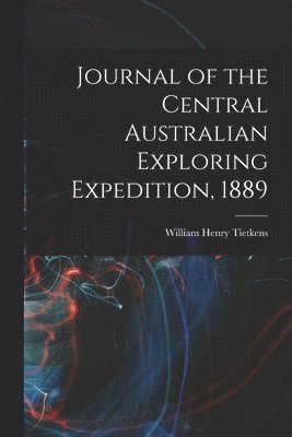 bokomslag Journal of the Central Australian Exploring Expedition, 1889