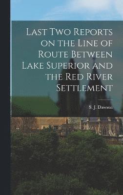 Last Two Reports on the Line of Route Between Lake Superior and the Red River Settlement