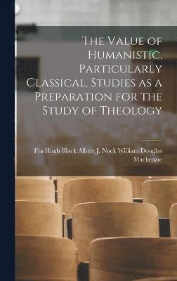 bokomslag The Value of Humanistic, Particularly Classical, Studies as a Preparation for the Study of Theology