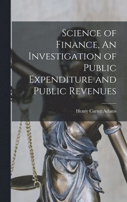bokomslag Science of Finance, An Investigation of Public Expenditure and Public Revenues