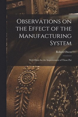 Owen Robert, Owen, Robert - Observations on the Effect of the Manufacturing System, Häftad