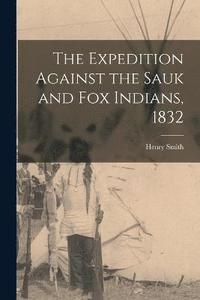 bokomslag The Expedition Against the Sauk and Fox Indians, 1832