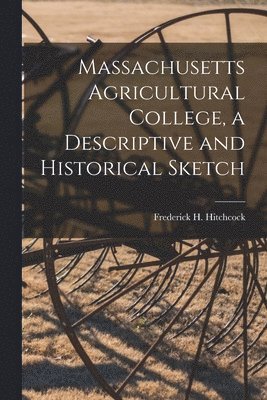 Hitch Frederick H (Frederick Hills), Hitch Frederick H. (Frederick Hills), Hitch... Frederick H. (Frederick Hills) - Massachusetts Agricultural College, a Descriptive and Historical Sketch, Häftad
