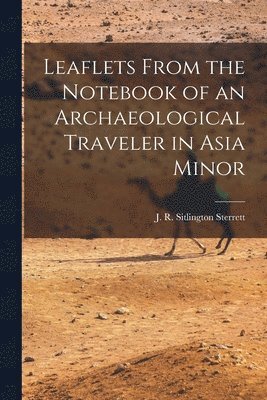 J R Sitlington (John Robert Sitling, J. R. Sitlington (John Robert Sitling... - Leaflets From the Notebook of an Archaeological Traveler in Asia Minor, Häftad