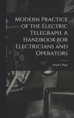 Frank L Pope - Modern Practice of the Electric Telegraph. A Handbook for Electricians and Operators, Inbunden