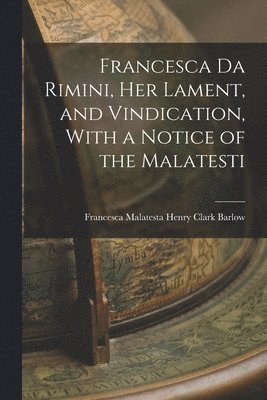 bokomslag Francesca da Rimini, Her Lament, and Vindication, With a Notice of the Malatesti