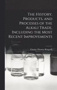 bokomslag The History, Products, and Processes of the Alkali Trade, Including the Most Recent Improvements