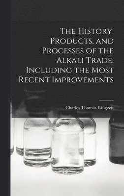 The History, Products, and Processes of the Alkali Trade, Including the Most Recent Improvements 1