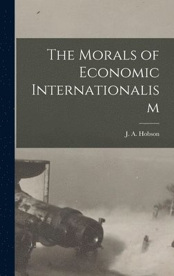 J A Hobson - Morals of Economic Internationalism, Inbunden