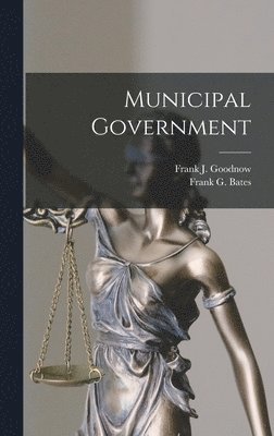 Frank J Goodnow, Frank G Bates - Municipal Government, Inbunden