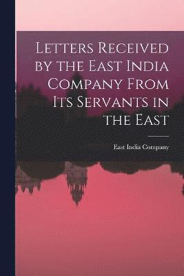 East India Company - Letters Received by the East India Company From its Servants in the East, Häftad