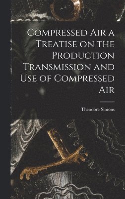 bokomslag Compressed Air a Treatise on the Production Transmission and use of Compressed Air