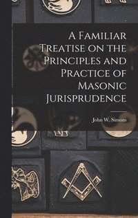 bokomslag A Familiar Treatise on the Principles and Practice of Masonic Jurisprudence