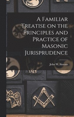 Familiar Treatise on the Principles and Practice of Masonic Jurisprudence