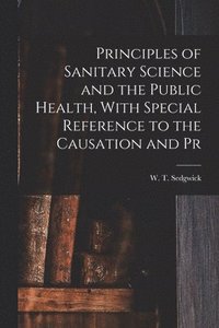 bokomslag Principles of Sanitary Science and the Public Health, With Special Reference to the Causation and Pr